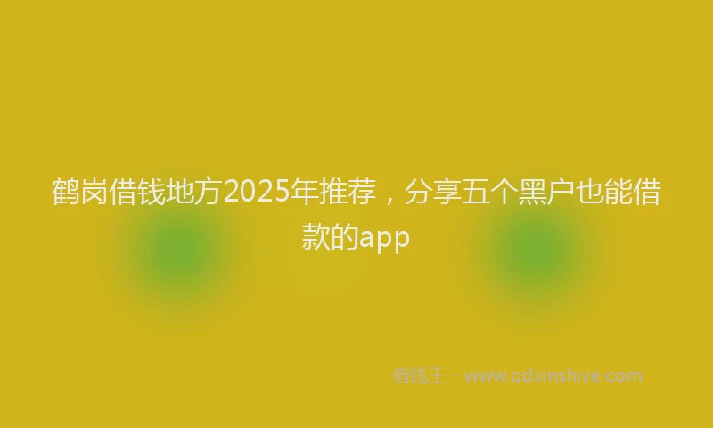 鹤岗借钱地方2025年推荐，分享五个黑户也能借款的app