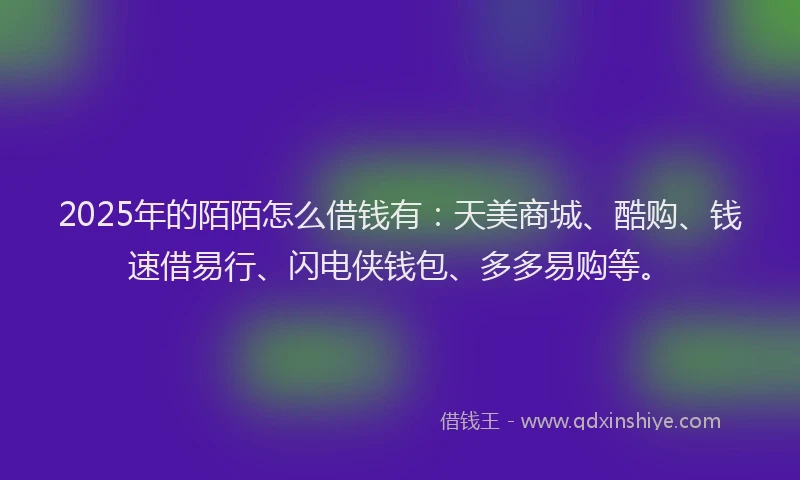 2025年的陌陌怎么借钱有：天美商城、酷购、钱速借易行、闪电侠钱包、多多易购等。