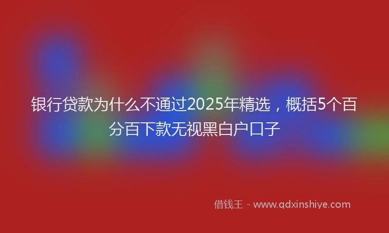 银行贷款为什么不通过2025年精选，概括5个百分百下款无视黑白户口子