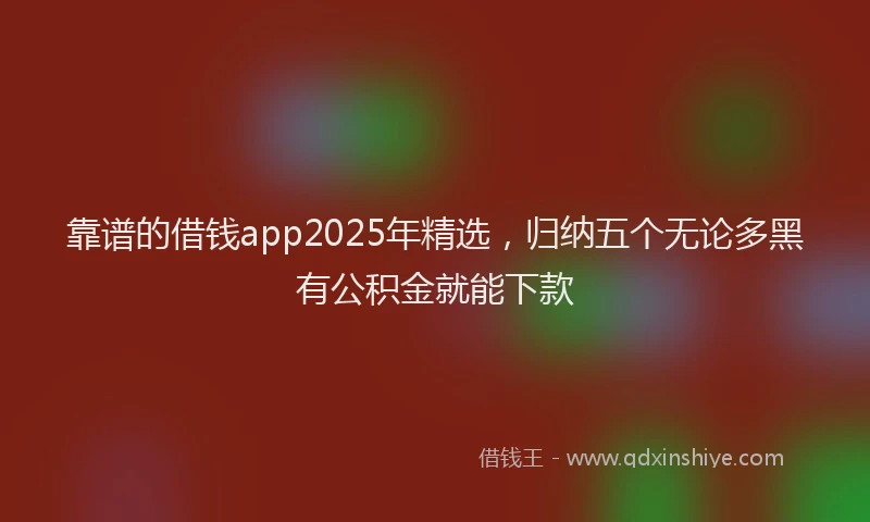 靠谱的借钱app2025年精选，归纳五个无论多黑有公积金就能下款
