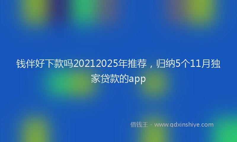 钱伴好下款吗20212025年推荐，归纳5个11月独家贷款的app