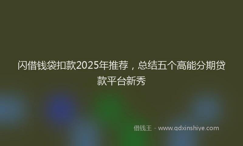 闪借钱袋扣款2025年推荐，总结五个高能分期贷款平台新秀