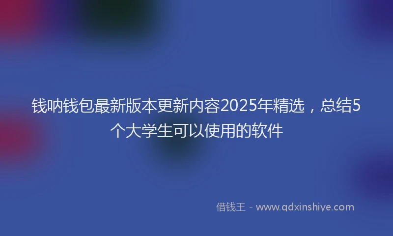 钱呐钱包最新版本更新内容2025年精选，总结5个大学生可以使用的软件