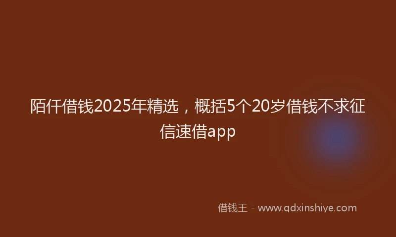 陌仟借钱2025年精选，概括5个20岁借钱不求征信速借app