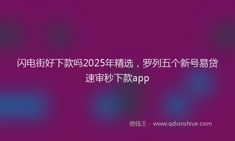 闪电街好下款吗2025年精选，罗列五个新号易贷速审秒下款app
