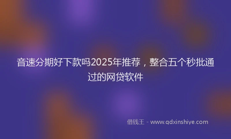 音速分期好下款吗2025年推荐，整合五个秒批通过的网贷软件