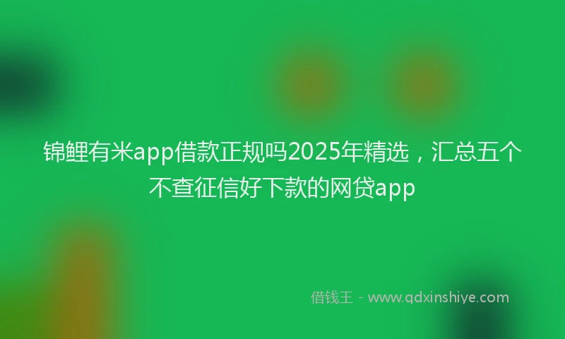 锦鲤有米app借款正规吗2025年精选，汇总五个不查征信好下款的网贷app