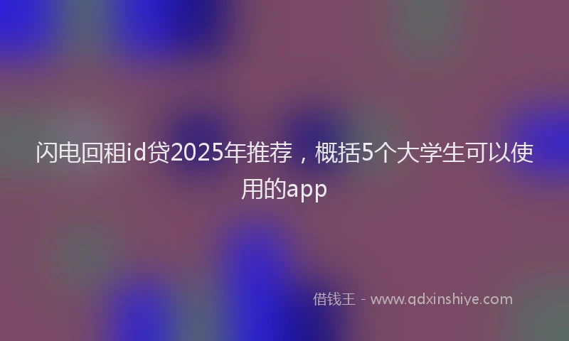 闪电回租id贷2025年推荐，概括5个大学生可以使用的app