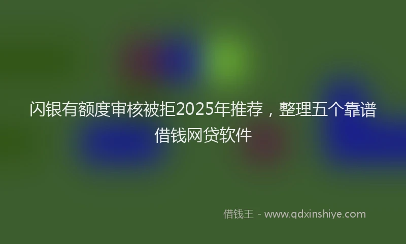 闪银有额度审核被拒2025年推荐，整理五个靠谱借钱网贷软件