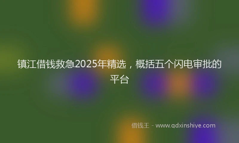 镇江借钱救急2025年精选，概括五个闪电审批的平台