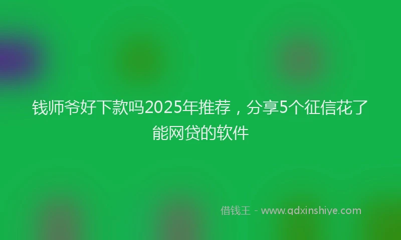 钱师爷好下款吗2025年推荐，分享5个征信花了能网贷的软件