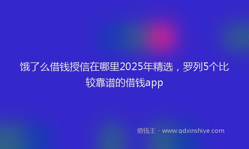 饿了么借钱授信在哪里2025年精选，罗列5个比较靠谱的借钱app