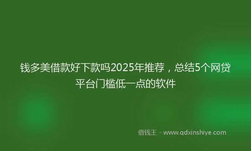 钱多美借款好下款吗2025年推荐，总结5个网贷平台门槛低一点的软件