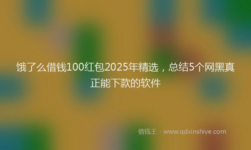 饿了么借钱100红包2025年精选，总结5个网黑真正能下款的软件