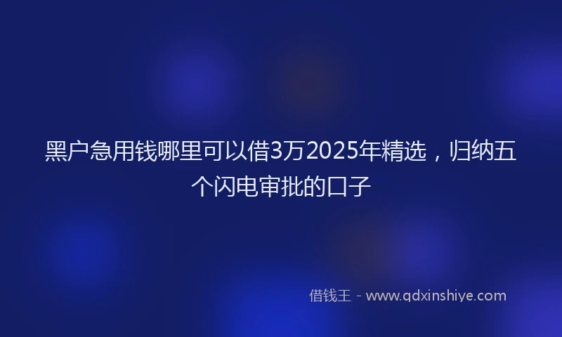 黑户急用钱哪里可以借3万2025年精选，归纳五个闪电审批的口子