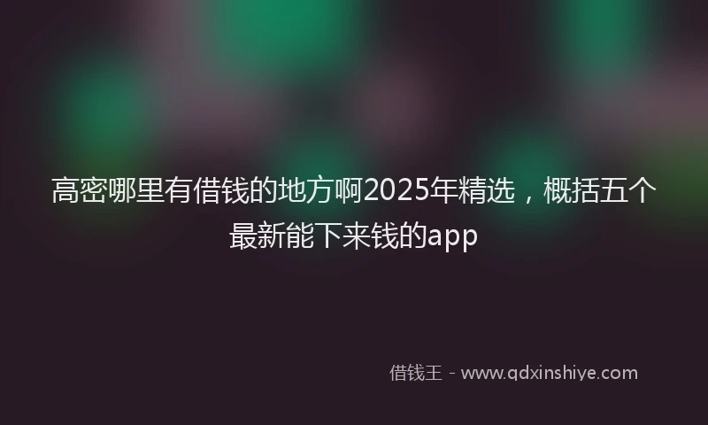 高密哪里有借钱的地方啊2025年精选，概括五个最新能下来钱的app
