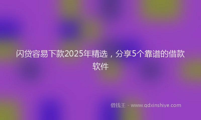 闪贷容易下款2025年精选，分享5个靠谱的借款软件