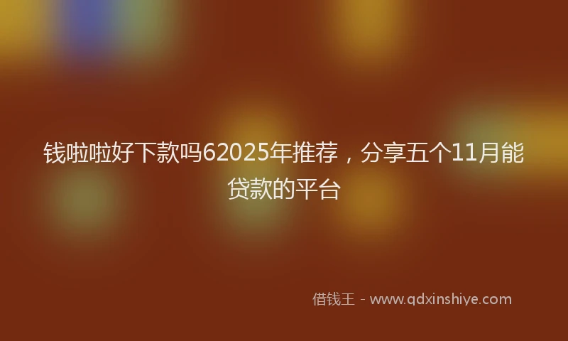 钱啦啦好下款吗62025年推荐，分享五个11月能贷款的平台