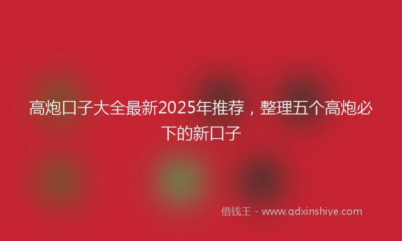 高炮口子大全最新2025年推荐，整理五个高炮必下的新口子