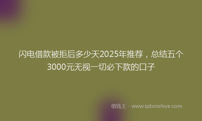 闪电借款被拒后多少天2025年推荐，总结五个3000元无视一切必下款的口子