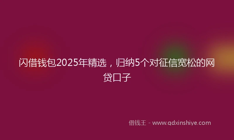 闪借钱包2025年精选，归纳5个对征信宽松的网贷口子