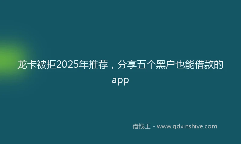 龙卡被拒2025年推荐，分享五个黑户也能借款的app