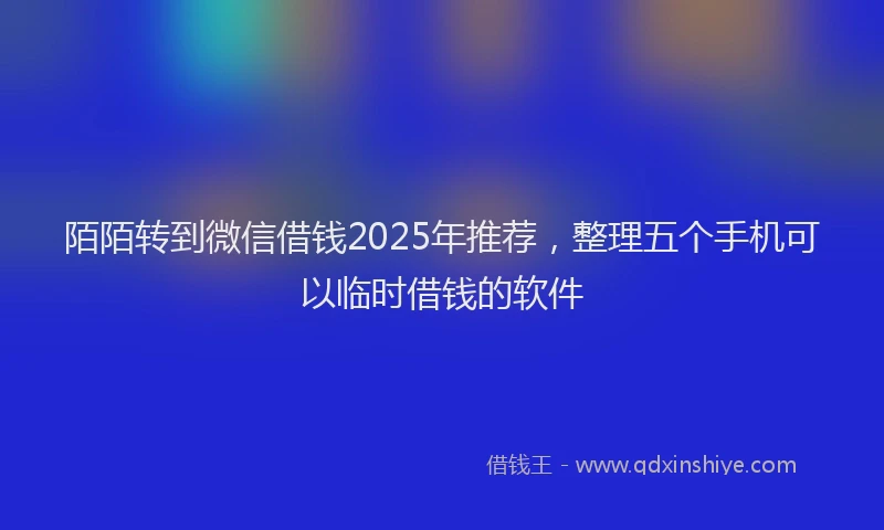 陌陌转到微信借钱2025年推荐，整理五个手机可以临时借钱的软件