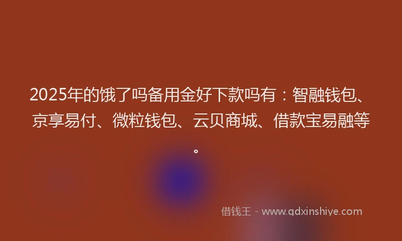 2025年的饿了吗备用金好下款吗有：智融钱包、京享易付、微粒钱包、云贝商城、借款宝易融等。