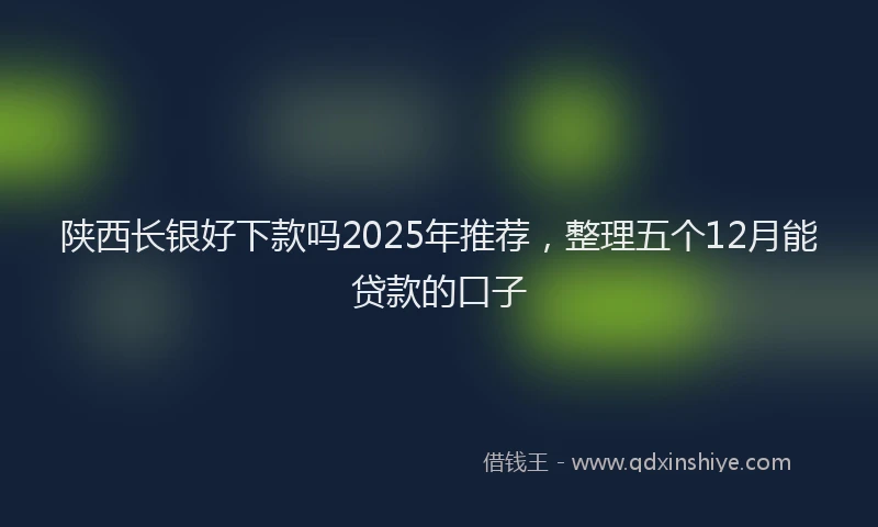 陕西长银好下款吗2025年推荐，整理五个12月能贷款的口子