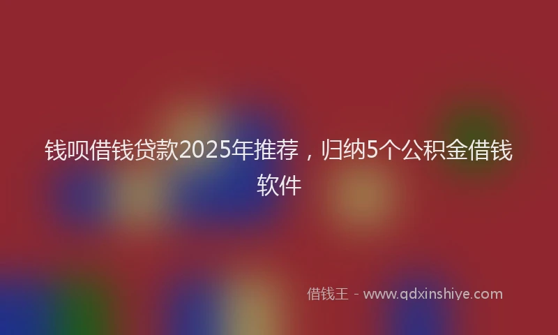 钱呗借钱贷款2025年推荐，归纳5个公积金借钱软件