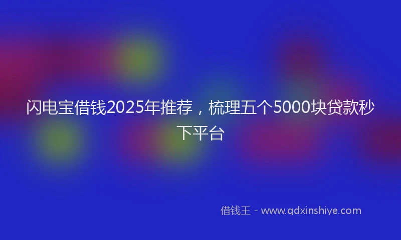 闪电宝借钱2025年推荐，梳理五个5000块贷款秒下平台