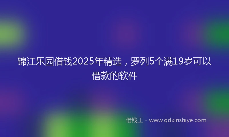 锦江乐园借钱2025年精选，罗列5个满19岁可以借款的软件