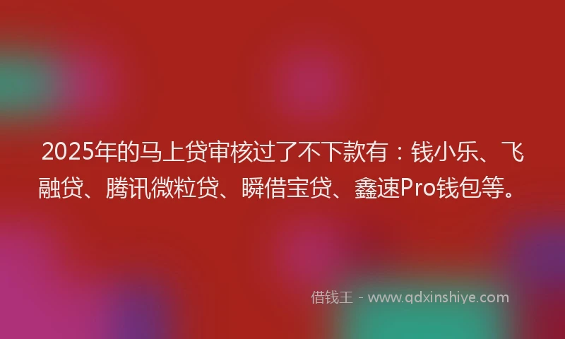 2025年的马上贷审核过了不下款有：钱小乐、飞融贷、腾讯微粒贷、瞬借宝贷、鑫速Pro钱包等。