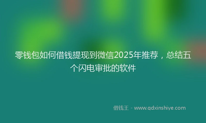 零钱包如何借钱提现到微信2025年推荐，总结五个闪电审批的软件