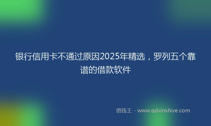 银行信用卡不通过原因2025年精选，罗列五个靠谱的借款软件