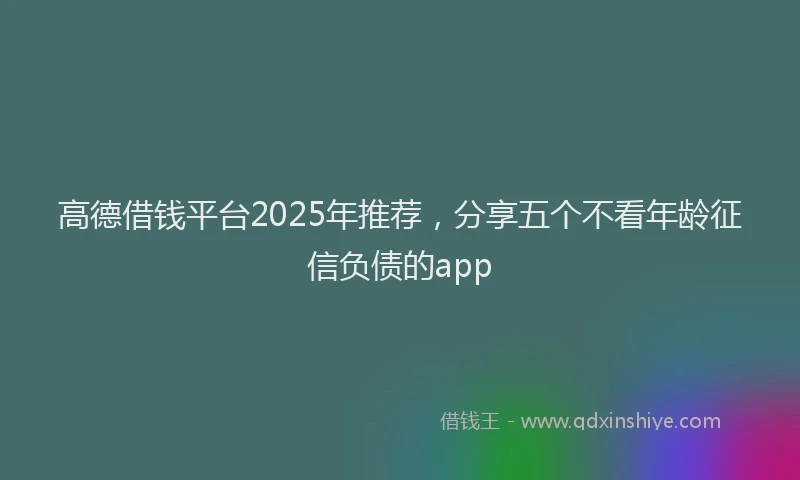高德借钱平台2025年推荐，分享五个不看年龄征信负债的app