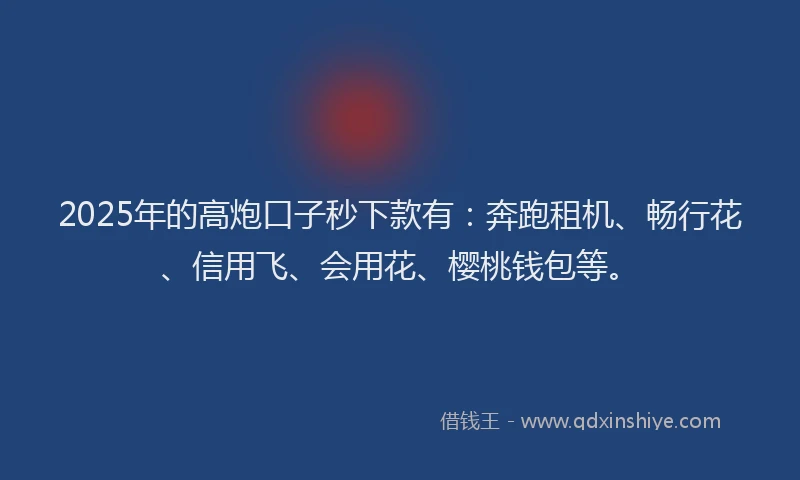 2025年的高炮口子秒下款有：奔跑租机、畅行花、信用飞、会用花、樱桃钱包等。