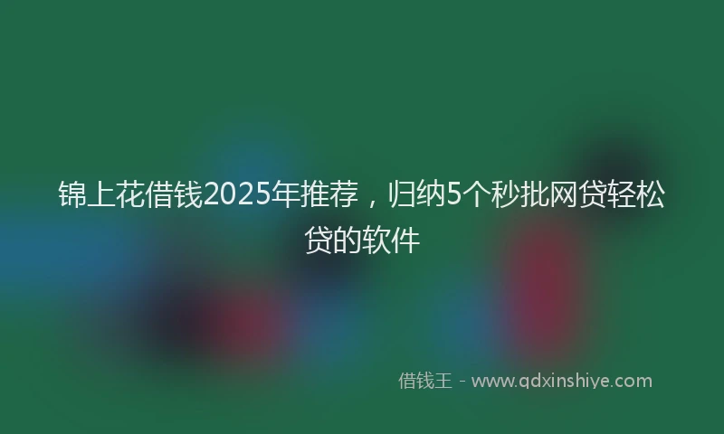 锦上花借钱2025年推荐，归纳5个秒批网贷轻松贷的软件