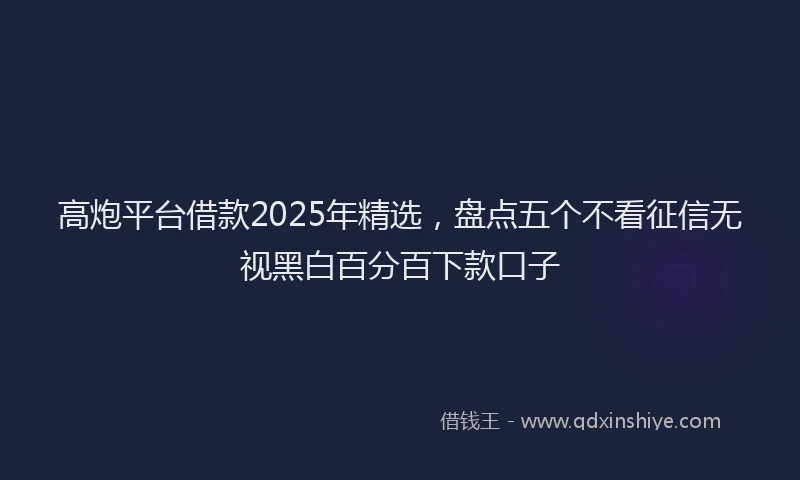 高炮平台借款2025年精选，盘点五个不看征信无视黑白百分百下款口子