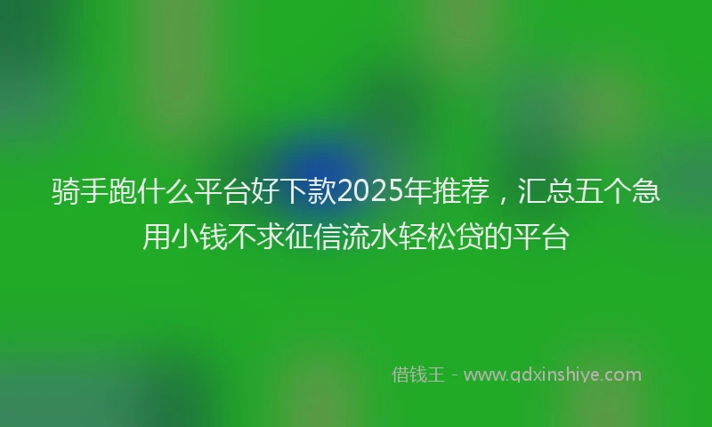 骑手跑什么平台好下款2025年推荐，汇总五个急用小钱不求征信流水轻松贷的平台