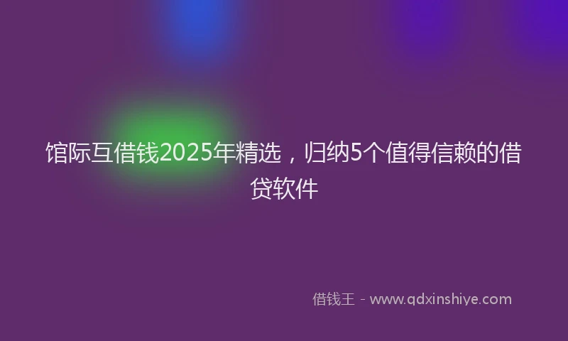 馆际互借钱2025年精选，归纳5个值得信赖的借贷软件