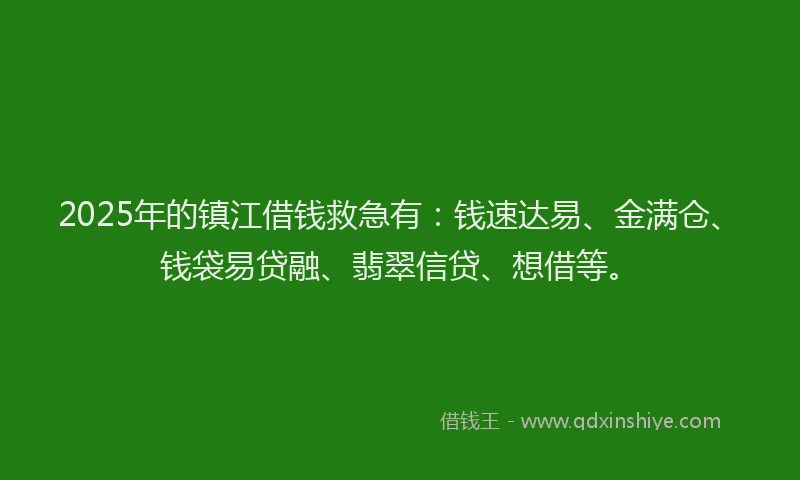 2025年的镇江借钱救急有：钱速达易、金满仓、钱袋易贷融、翡翠信贷、想借等。