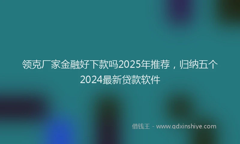 领克厂家金融好下款吗2025年推荐，归纳五个2024最新贷款软件