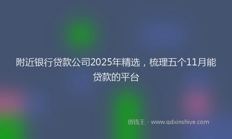 附近银行贷款公司2025年精选，梳理五个11月能贷款的平台
