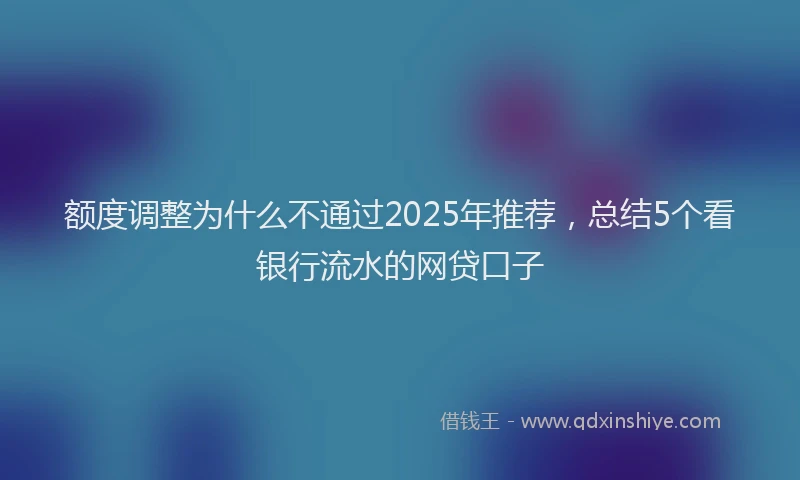 额度调整为什么不通过2025年推荐，总结5个看银行流水的网贷口子