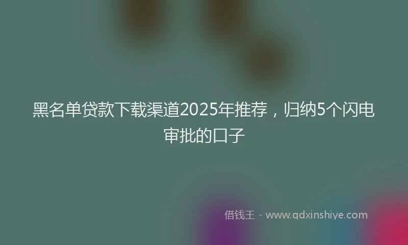 黑名单贷款下载渠道2025年推荐，归纳5个闪电审批的口子