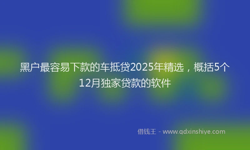 黑户最容易下款的车抵贷2025年精选，概括5个12月独家贷款的软件