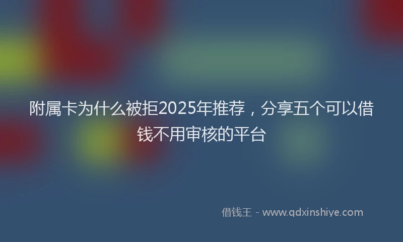 附属卡为什么被拒2025年推荐，分享五个可以借钱不用审核的平台