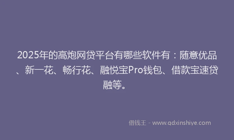 2025年的高炮网贷平台有哪些软件有：随意优品、新一花、畅行花、融悦宝Pro钱包、借款宝速贷融等。