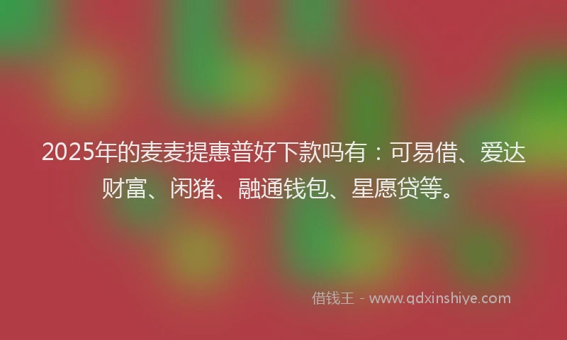 2025年的麦麦提惠普好下款吗有：可易借、爱达财富、闲猪、融通钱包、星愿贷等。